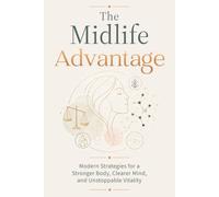 The Midlife Advantage: Modern Strategies for a Stronger Body, Clearer Mind, and Unstoppable Vitality