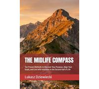 THE MIDLIFE COMPASS: Ten Proven Methods to Discover Your Purpose, Align Your Goals, and Live with Intention in the Second Half of Life
