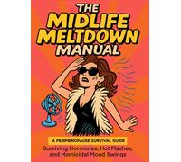 The Midlife Meltdown Manual: Hot Flashes, Mood Swings, and Perimenopause Survival Guide