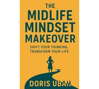 The Midlife Mindset Makeover: Shift Your Thinking, Transform Your Life