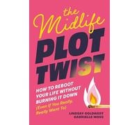 The Midlife Plot Twist: How to Reboot Your Life Without Burning It Down Even If You Really, Really Want to