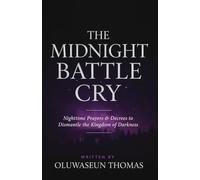 The Midnight Battle Cry: Nighttime Prayers and Decrees to Dismantle the Kingdom of Darkness