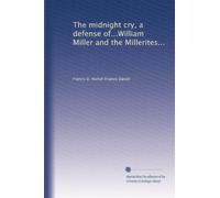 The midnight cry, a defense of...William Miller and the Millerites...