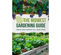 The Midwest Gardening Guide: Grow and Harvest All Year Long