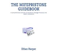 THE MIFEPRISTONE GUIDEBOOK: A comprehensive overview of indications, Dossage Protocols, And Health implications