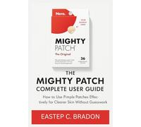 The Mighty Patch Complete User Guide: How to Use Pimple Patches Effectively for Clearer Skin Without Guesswork