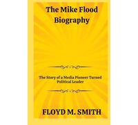 The Mike Flood Biography: The Story of a Media Pioneer Turned Political Leader