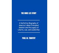 The Mike Lee Story: A Definitive Biography of America's Most Principled Senator and His Legacy of Liberty, Law, and Leadership