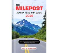 THE MILEPOST ALASKA ROAD TRIP GUIDE 2026: Mile-by-Mile RV and Car Handbook, National Parks, Wildlife Safety, Camping, Border Crossings, and Planning for Every Budget