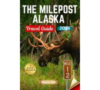 THE MILEPOST ALASKA TRAVEL GUIDE 2026: Essential Tips and Routes for Adventuring Through the Last Frontier