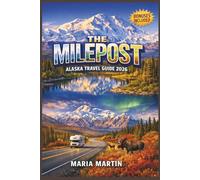 THE MILEPOST ALASKA TRAVEL GUIDE 2026: Mile-by-Mile Road Logs, Scenic Routes, Wildlife, National Parks, and Local Secrets for Your Journey