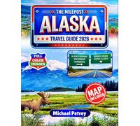 THE MILEPOST ALASKA TRAVEL GUIDE 2026: The Ultimate 200+ Adventures, Hidden Gems & Unforgettable Experiences with GPS Coordinates, Insider Tips & Detailed Maps