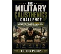 The Military Calisthenics Challenge: Transform Your Body in 90 Days with Military-Style Workouts, Fitness Tests, and Endurance Training