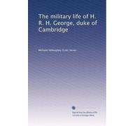 The military life of H. R. H. George, duke of Cambridge
