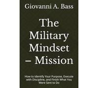 The Military Mindset - Mission: How to Identify Your Purpose, Execute with Discipline, and Finish What You Were Sent to Do (The Military Mindset Series)