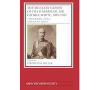 The Military Papers of Field Marshal Sir George White, 1885-1900: Upper Burma, India, and South Africa: 43 (Publications of the Army Records Society)