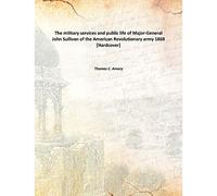 The military services and public life of Major-General John Sullivan of the American Revolutionary army 1868 [Hardcover]