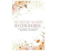 The Military Women's Success Journal : Daily Prompts for Leadership, Resilience, and Growth