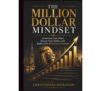 The Million Dollar Mindset: Transform Your Mind, Master Your Habits, and Build a Life of Financial Freedom