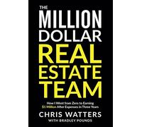 The Million Dollar Real Estate Team: How I Went from Zero to Earning $1 Million after Expenses in Three Years