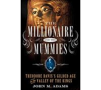 The Millionaire and the Mummies: Theodore Davis's Gilded Age in the Valley of the Kings