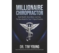 The Millionaire Chiropractor: Build Wealth. Serve More. Live Free. The New Model for Your 7-Figure Practice.