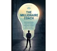 The Millionaire Coach: How to Build Wealth, Scale Your Impact, and Create Freedom with a Profitable Coaching Business