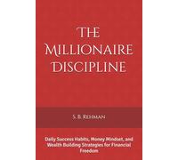 The Millionaire Discipline: Daily Success Habits, Money Mindset, and Wealth Building Strategies for Financial Freedom