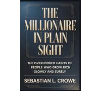 THE MILLIONAIRE IN PLAIN SIGHT: The Overlooked Habits of People Who Grow Rich Slowly and Surely