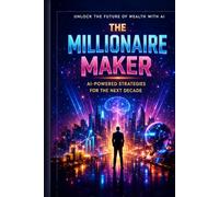 The Millionaire Maker: How to Build Wealth with Artificial Intelligence Without Losing Your Soul (How to Benefit from Artificial Intelligence)