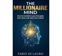 The Millionaire Mind: How to transform your thoughts into value, and value into wealth