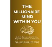 The Millionaire Mind Within You: Unlock the Secrets to Wealth, Purpose, and a Life That Inspires