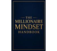 The Millionaire Mindset Handbook: Develop the Habits, Beliefs, and Strategies of Self-Made Millionaires