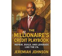 THE MILLIONAIRE’S CREDIT PLAYBOOK: REPAIR, BUILD, AND LEVERAGE LIKE THE 1%