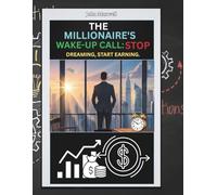 The Millionaire’s Wake-up Call- Stop Dreaming, Start Earning