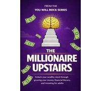 The Millionaire Upstairs: Unlock Your Wealthy Mind Through Growing Your Money, Financial Literacy, and Investing for Adults (You Will Rock Series)