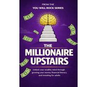 The Millionaire Upstairs: Unlock Your Wealthy Mind Through Growing Your Money, Financial Literacy, and Investing for Adults (You Will Rock Series)