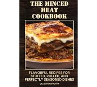 The Minced Meat Cookbook: Flavorful Recipes for Stuffed, Rolled, and Perfectly Seasoned Dishes
