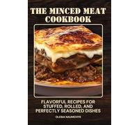 The Minced Meat Cookbook: Flavorful Recipes for Stuffed, Rolled, and Perfectly Seasoned Dishes