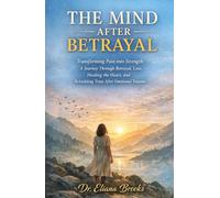THE MIND AFTER BETRAYAL: Transforming Pain into Strength: A Journey Through Betrayal, Loss, Healing the Heart, and Rebuilding Trust After Emotional Trauma.