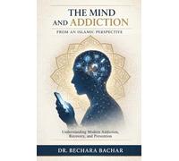 The Mind and Addiction: From an Islamic Perspective A Comprehensive Guide to Understanding Addiction and Recovery Methods