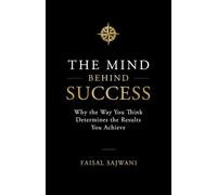 The Mind Behind Success: Why the Way You Think Determines the Results You Achieve