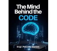 The Mind Behind the Code: A Beginner’s Blueprint to Understanding How Machines Think, Predict, and Learn, a Guide to Machine Learning Concepts, Algorithms, and Real-World Applications