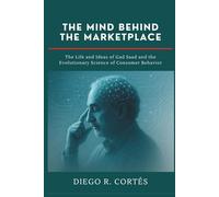 The Mind Behind the Marketplace: The Life and Ideas of Gad Saad and the Evolutionary Science of Consumer Behavior