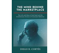 The Mind Behind the Marketplace: The Life and Ideas of Gad Saad and the Evolutionary Science of Consumer Behavior