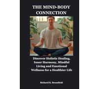 THE MIND-BODY CONNECTION: Discover Holistic Healing, Inner Harmony, Mindful Living and Emotional Wellness for a Healthier Life