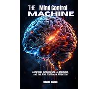 The Mind Control Machine: Artificial Intelligence, Algorithms, and the War for Human Attention