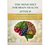 THE MIND DIET: BRAIN HEALTH AFTER 50 A Comprehensive Four-Week Meal Plan Featuring Delicious Recipes to Enhance Memory and Support Cognitive Wellness