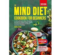 The MIND DIET Cookbook for Beginners: 125 Healthy, Simple, Science-Backed Recipes to Support Brain Health, Improve Memory, and Boost Cognitive Wellness with a 28-Day Meal Plan