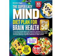 The MIND Diet Plan for Brain Health After 50: A Practical Guide Filled with Delicious, Nutrient-Rich Meals to Boost Memory, Strengthen Focus, Enhance Clarity, and Promote Lifelong Cognitive Wellness